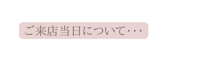 ご来店当日について